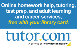 Tutor.com, a Service of the Princeton Review. Online homework help, tutoring, test prep, and adult learning and career services, free with your library card.
