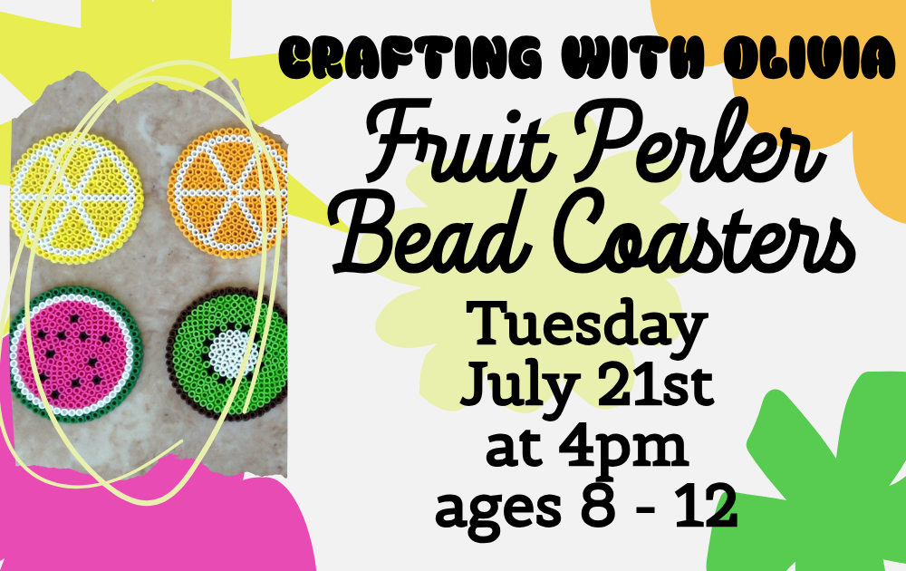 Crafting with Olivia: Fruit Perler Bead Coasters, Tuesday, July 21st at 4pm, ages 8 - 12