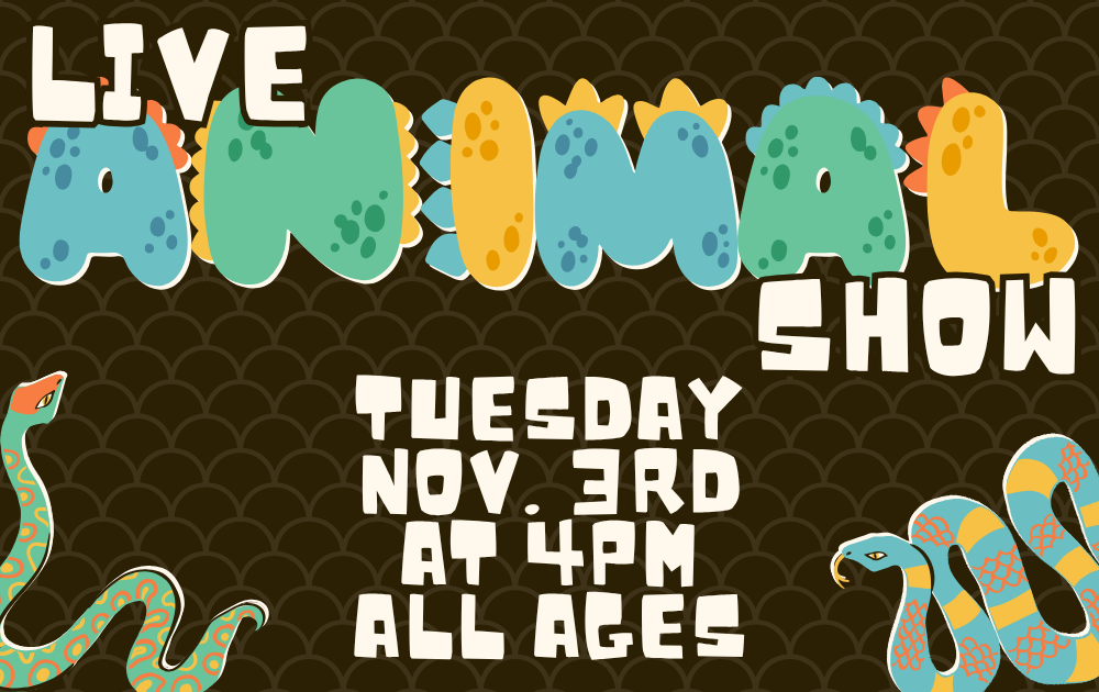 4 Live Animal Show, Tuesday, November 3rd at 4pm, all ages