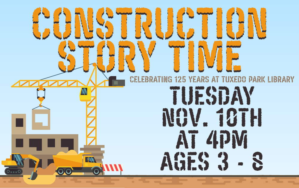 6 Construction Story Time, Celebrating 125 Years at Tuxedo Park Library, Tuesday, November 10th at 4pm, ages 3 - 8